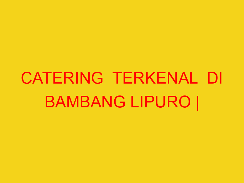 CATERING  TERKENAL  DI BAMBANG LIPURO | 082244449942  | EN