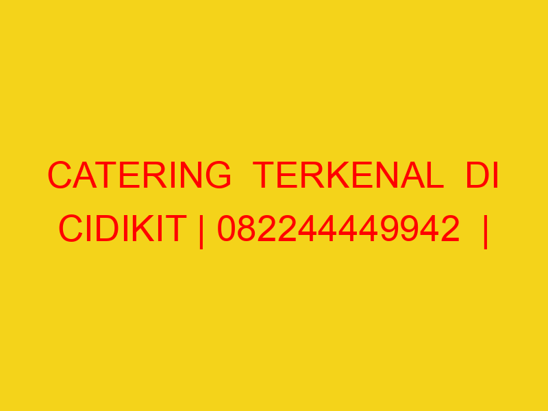 CATERING  TERKENAL  DI CIDIKIT | 082244449942  | ENAK & MU