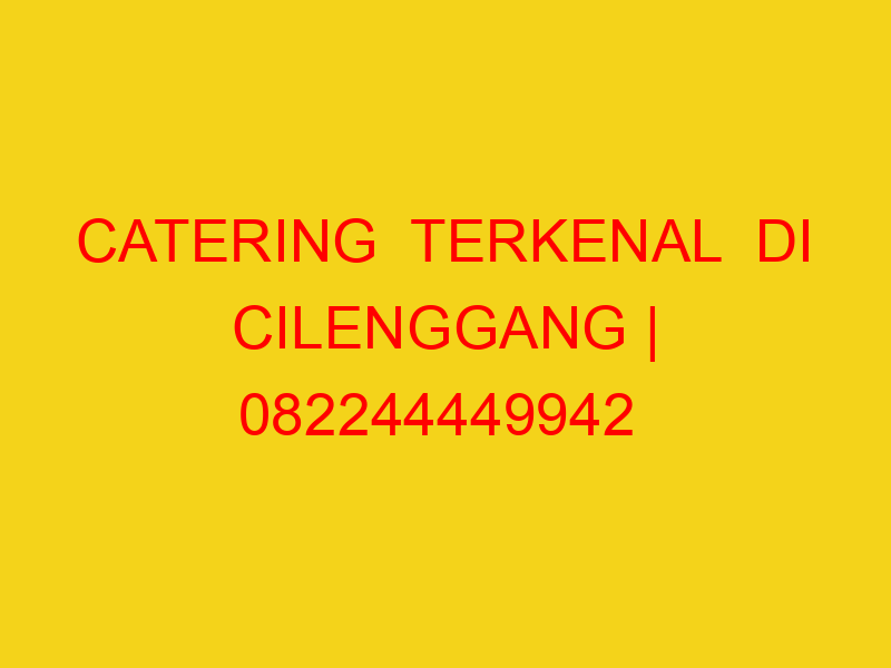 CATERING  TERKENAL  DI CILENGGANG | 082244449942  | ENAK &