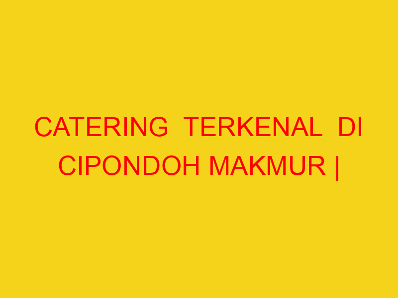CATERING  TERKENAL  DI CIPONDOH MAKMUR | 082244449942  | E