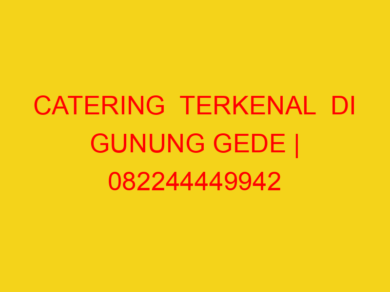 CATERING  TERKENAL  DI GUNUNG GEDE | 082244449942  | ENAK
