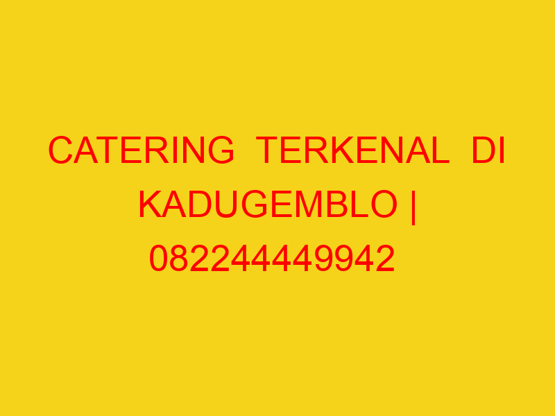 CATERING  TERKENAL  DI KADUGEMBLO | 082244449942  | ENAK &