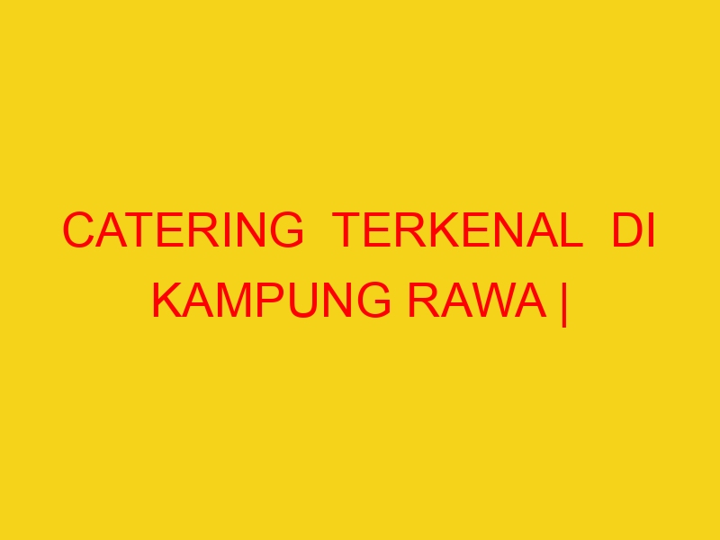 CATERING  TERKENAL  DI KAMPUNG RAWA | 082244449942  | ENAK