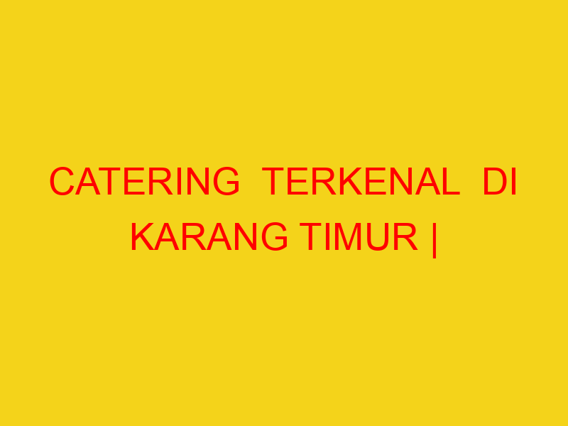 CATERING  TERKENAL  DI KARANG TIMUR | 082244449942  | ENAK