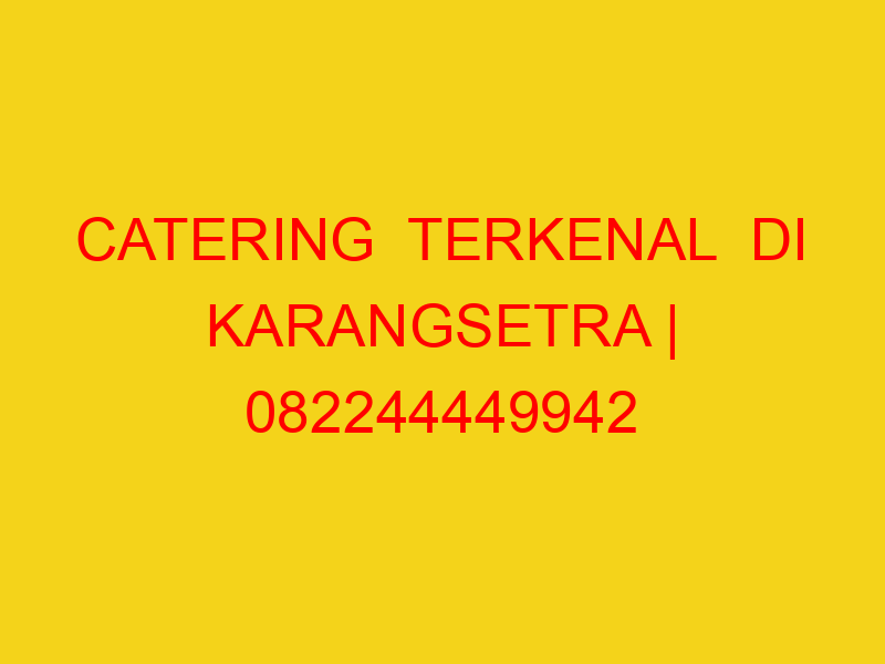 CATERING  TERKENAL  DI KARANGSETRA | 082244449942  | ENAK