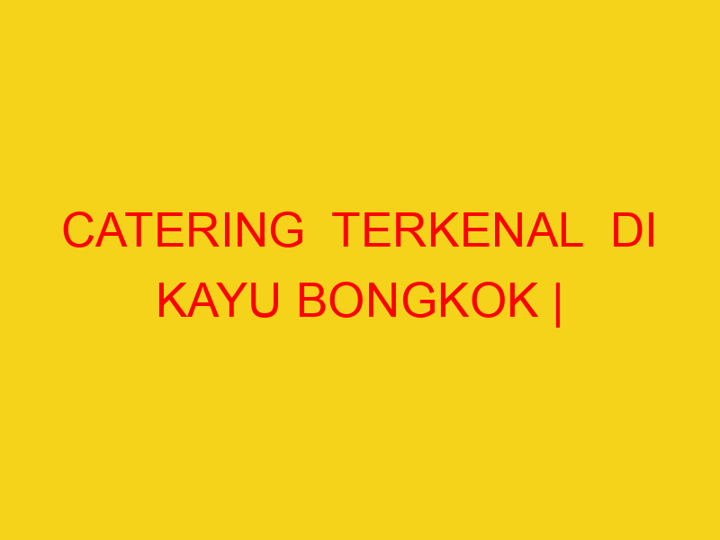 CATERING  TERKENAL  DI KAYU BONGKOK | 082244449942  | ENAK