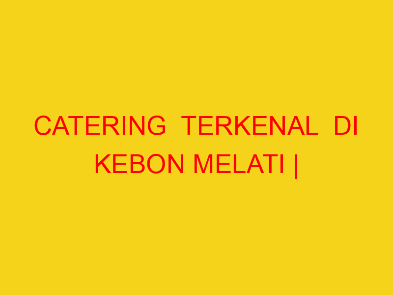 CATERING  TERKENAL  DI KEBON MELATI | 082244449942  | ENAK