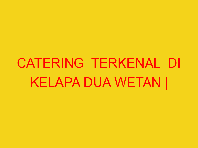 CATERING  TERKENAL  DI KELAPA DUA WETAN | 082244449942  |