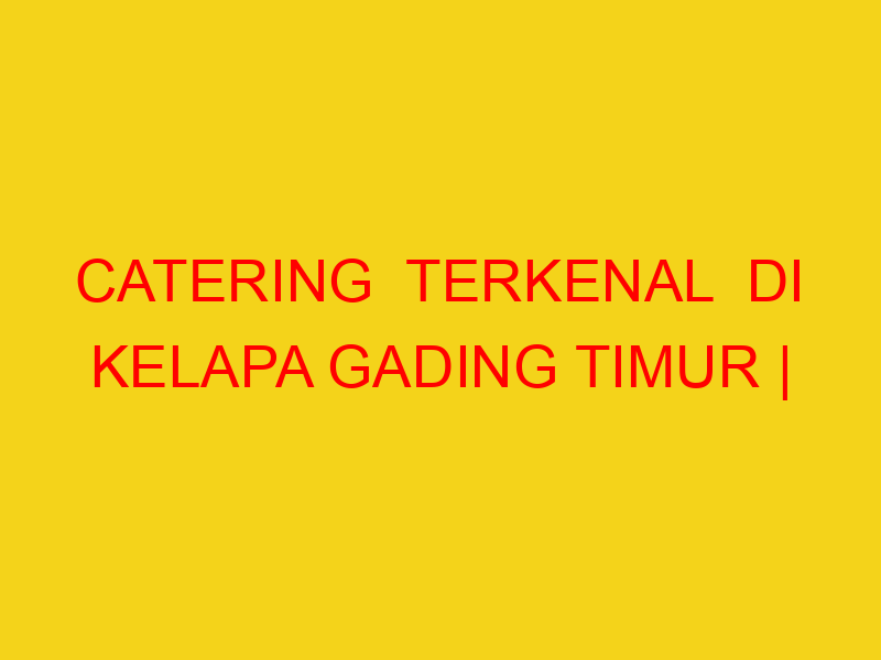 CATERING  TERKENAL  DI KELAPA GADING TIMUR | 082244449942