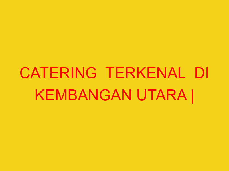 CATERING  TERKENAL  DI KEMBANGAN UTARA | 082244449942  | E