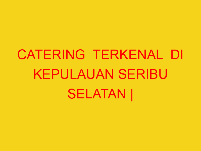 CATERING  TERKENAL  DI KEPULAUAN SERIBU SELATAN | 08224444