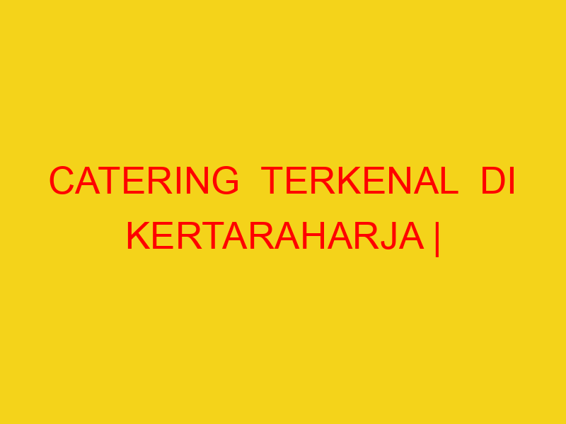 CATERING  TERKENAL  DI KERTARAHARJA | 082244449942  | ENAK