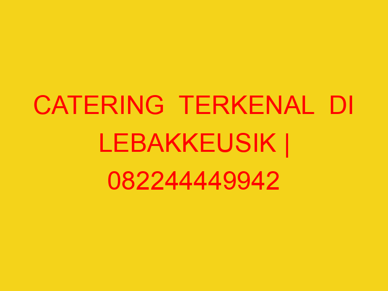 CATERING  TERKENAL  DI LEBAKKEUSIK | 082244449942  | ENAK