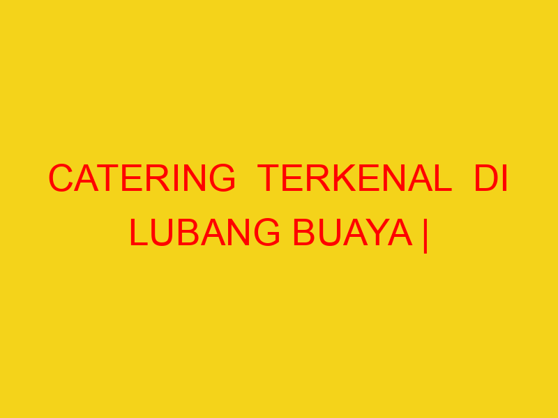 CATERING  TERKENAL  DI LUBANG BUAYA | 082244449942  | ENAK