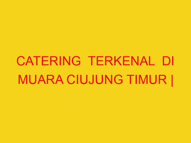 CATERING  TERKENAL  DI MUARA CIUJUNG TIMUR | 082244449942