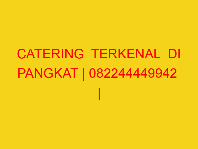 CATERING  TERKENAL  DI PANGKAT | 082244449942  | ENAK & MU
