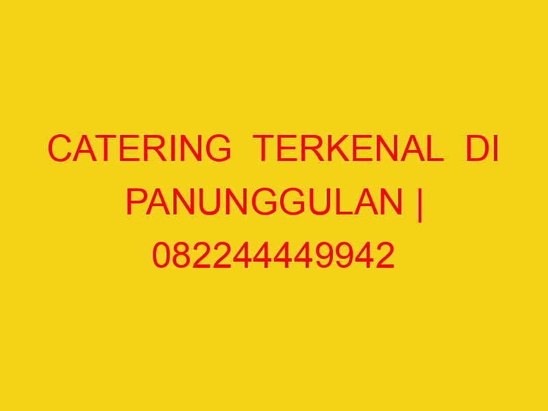 CATERING  TERKENAL  DI PANUNGGULAN | 082244449942  | ENAK