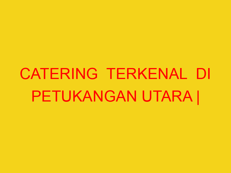 CATERING  TERKENAL  DI PETUKANGAN UTARA | 082244449942  |