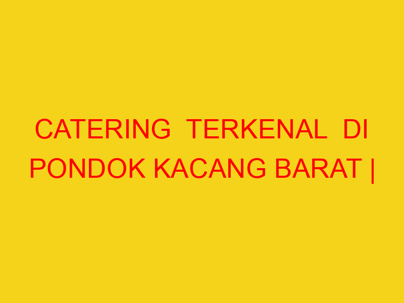 CATERING  TERKENAL  DI PONDOK KACANG BARAT | 082244449942