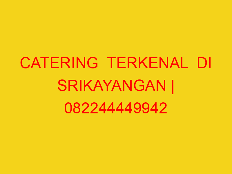 CATERING  TERKENAL  DI SRIKAYANGAN | 082244449942  | ENAK