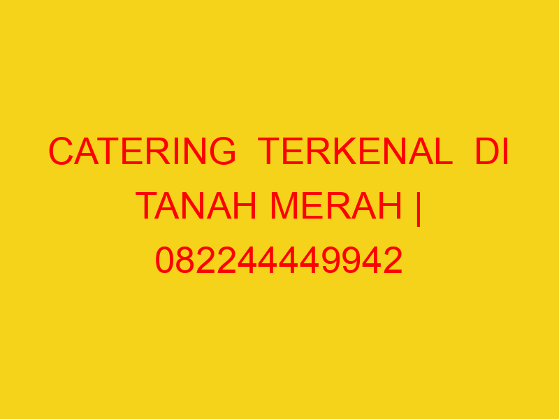 CATERING  TERKENAL  DI TANAH MERAH | 082244449942  | ENAK