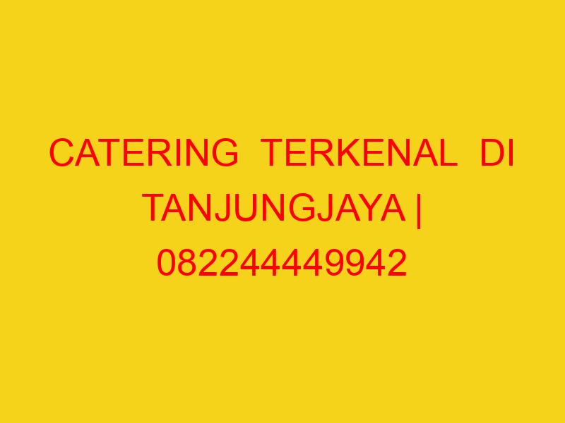 CATERING  TERKENAL  DI TANJUNGJAYA | 082244449942  | ENAK