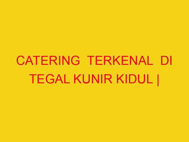 CATERING  TERKENAL  DI TEGAL KUNIR KIDUL | 082244449942  |
