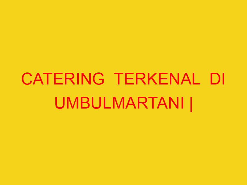 CATERING  TERKENAL  DI UMBULMARTANI | 082244449942  | ENAK