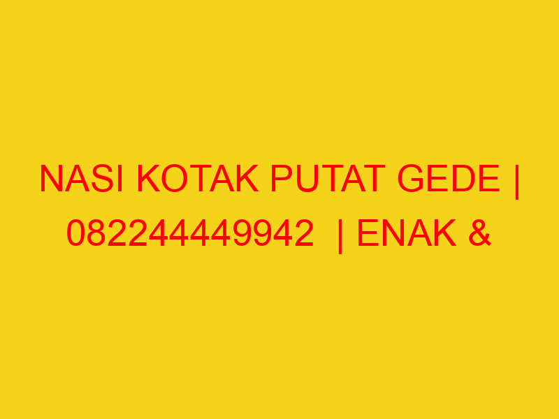 NASI KOTAK PUTAT GEDE | 082244449942  | ENAK & MURAH